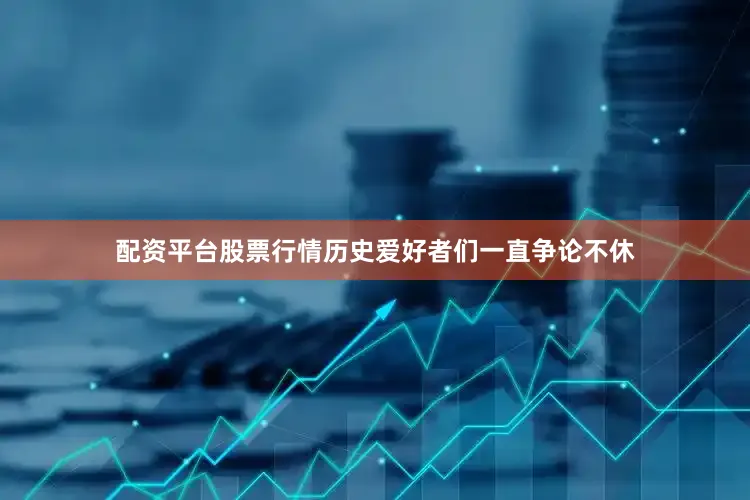配资平台股票行情历史爱好者们一直争论不休