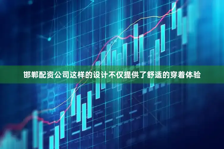 邯郸配资公司这样的设计不仅提供了舒适的穿着体验