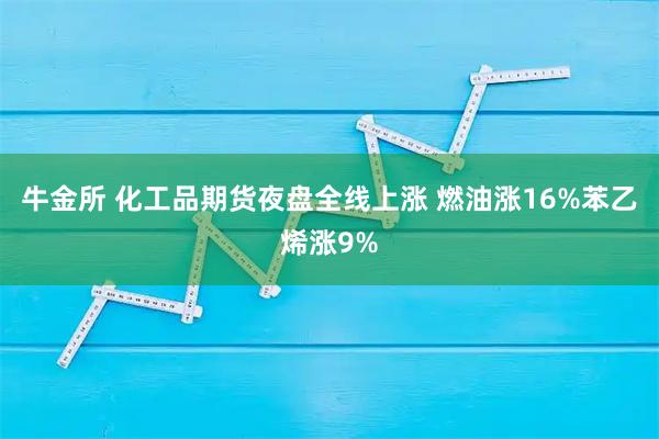 牛金所 化工品期货夜盘全线上涨 燃油涨16%苯乙烯涨9%