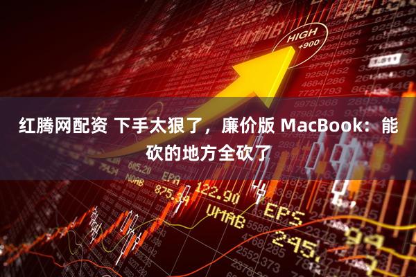 红腾网配资 下手太狠了，廉价版 MacBook：能砍的地方全砍了