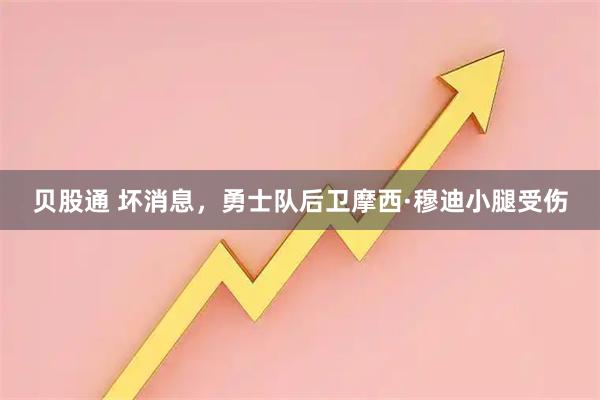 贝股通 坏消息，勇士队后卫摩西·穆迪小腿受伤