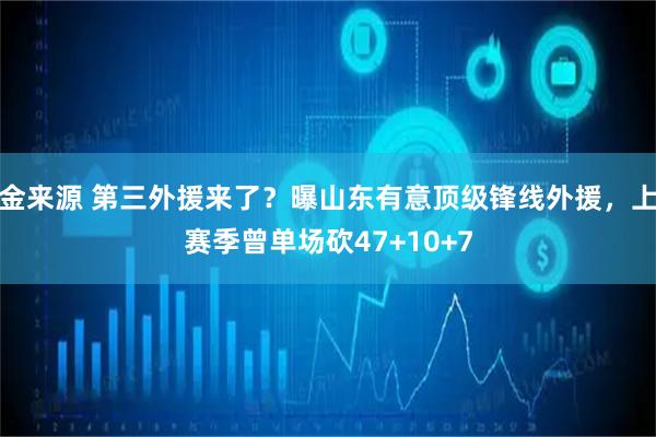 金来源 第三外援来了？曝山东有意顶级锋线外援，上赛季曾单场砍47+10+7