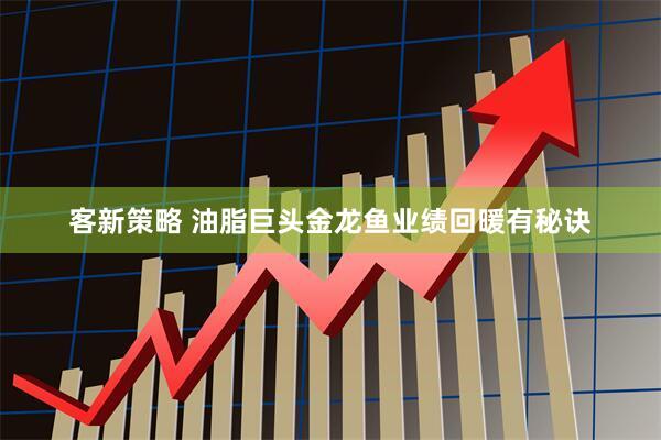客新策略 油脂巨头金龙鱼业绩回暖有秘诀