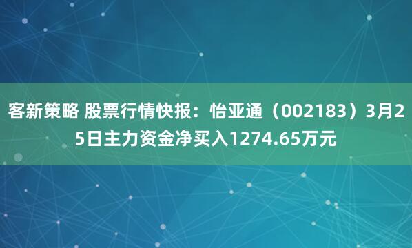 客新策略 股票行情快报：怡亚通（002183）3月25日主力资金净买入1274.65万元