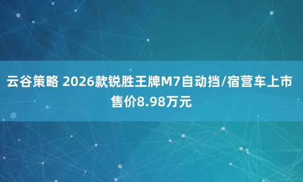 云谷策略 2026款锐胜王牌M7自动挡/宿营车上市 售价8.98万元