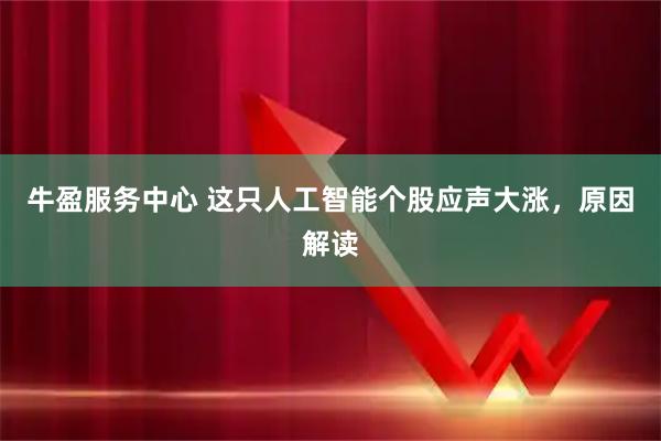 牛盈服务中心 这只人工智能个股应声大涨，原因解读
