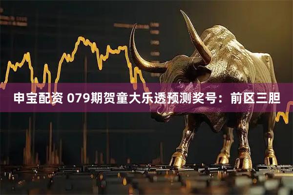 申宝配资 079期贺童大乐透预测奖号：前区三胆