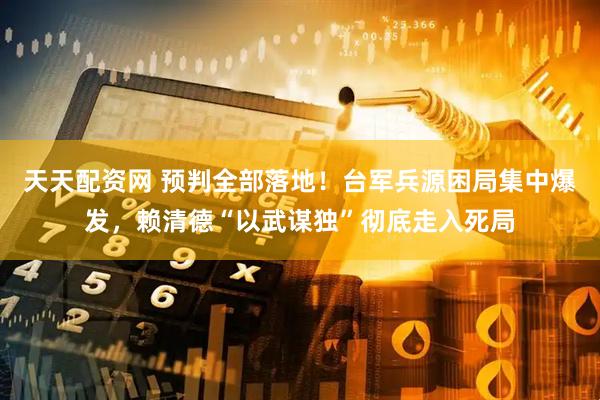 天天配资网 预判全部落地！台军兵源困局集中爆发，赖清德“以武谋独”彻底走入死局
